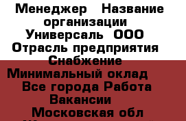 Менеджер › Название организации ­ Универсаль, ООО › Отрасль предприятия ­ Снабжение › Минимальный оклад ­ 1 - Все города Работа » Вакансии   . Московская обл.,Железнодорожный г.